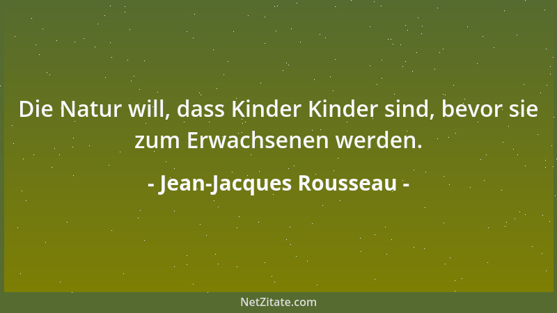 Jean-Jacques Rousseau - Die Natur will, dass Kinder Kinder sind, bevor sie zum Erwachsenen werden....