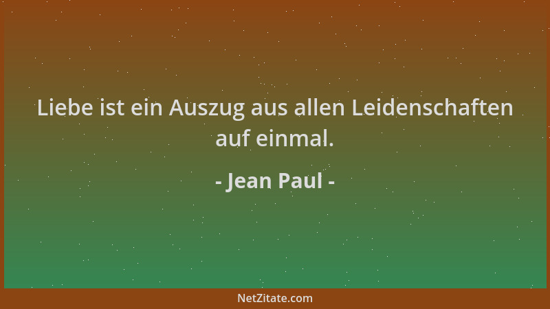 Jean Paul - Liebe ist ein Auszug aus allen Leidenschaften auf einmal....
