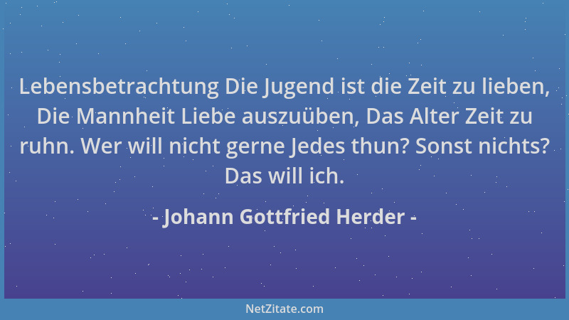 Johann Gottfried Herder - Lebensbetrachtung Die Jugend ist die Zeit zu lieben, Die Mannheit Liebe auszuüben, Das Alter Zeit...