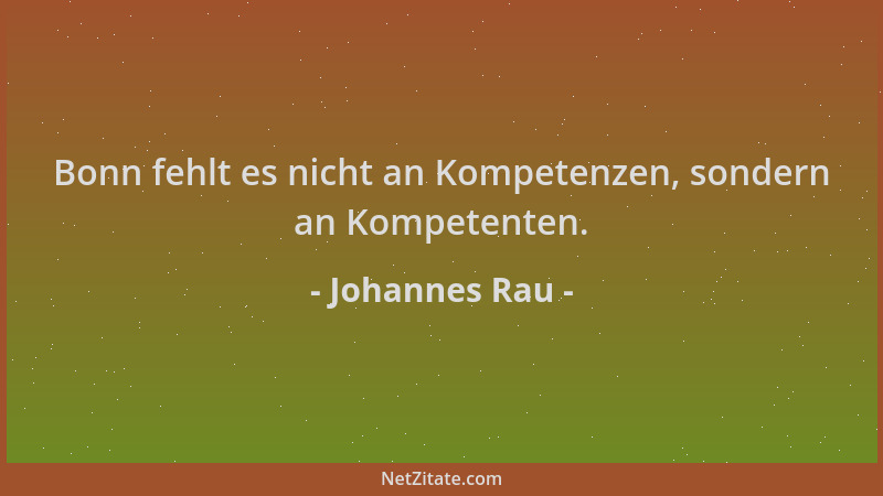 Johannes Rau - Bonn fehlt es nicht an Kompetenzen, sondern an Kompetenten....