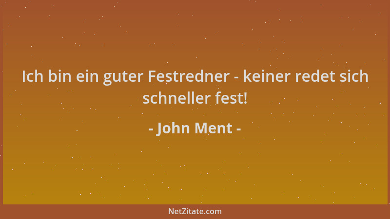 John Ment - Ich bin ein guter Festredner - keiner redet sich schneller fest!...