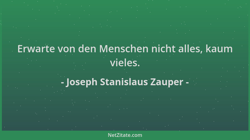 Joseph Stanislaus Zauper - Erwarte von den Menschen nicht alles, kaum vieles....