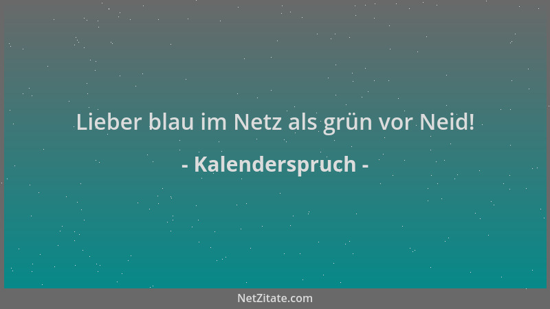 Kalenderspruch - Lieber blau im Netz als grün vor Neid!...