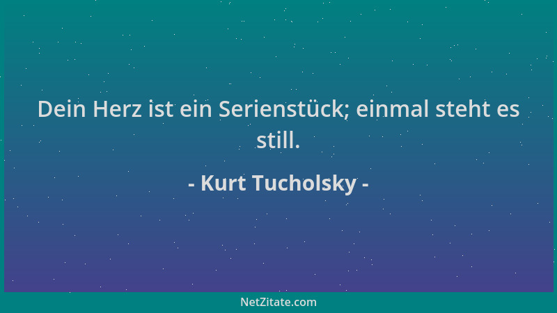 Kurt Tucholsky - Dein Herz ist ein Serienstück; einmal steht es still....