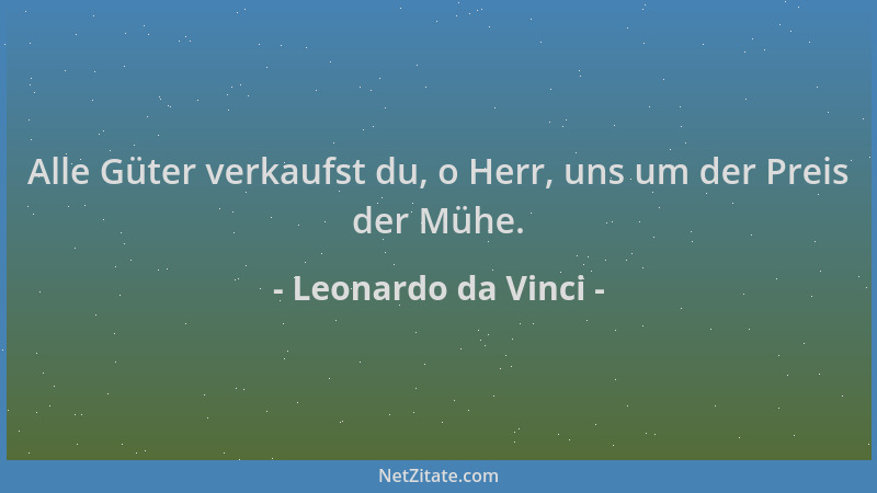 Leonardo da Vinci - Alle Güter verkaufst du, o Herr, uns um der Preis der Mühe....