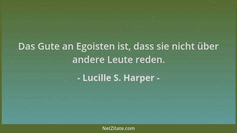 Lucille S. Harper - Das Gute an Egoisten ist, dass sie nicht über andere Leute reden....