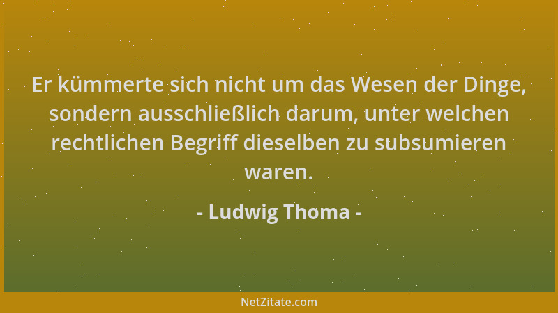 Ludwig Thoma - Er kümmerte sich nicht um das Wesen der Dinge, sondern ausschließlich darum, unter welchen rechtlichen Begri...