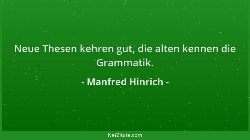 Manfred Hinrich - Neue Thesen kehren gut, die alten kennen die Grammatik....