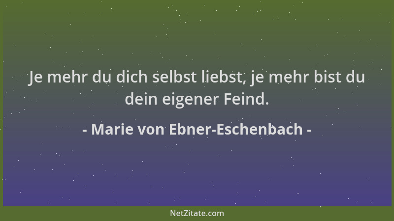 Marie von Ebner-Eschenbach - Je mehr du dich selbst liebst, je mehr bist du dein eigener Feind....