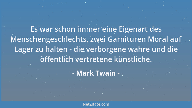 Mark Twain - Es war schon immer eine Eigenart des Menschengeschlechts, zwei Garnituren Moral auf Lager zu halten - die verb...
