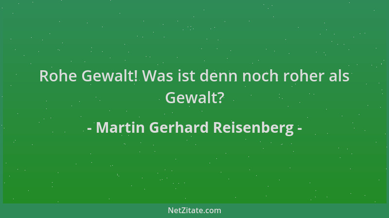 Martin Gerhard Reisenberg - Rohe Gewalt! Was ist denn noch roher als Gewalt?...