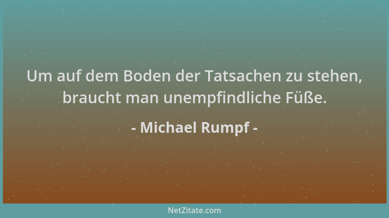 Michael Rumpf - Um auf dem Boden der Tatsachen zu stehen, braucht man unempfindliche Füße....