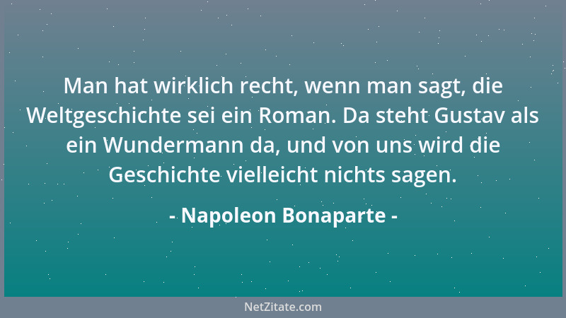Napoleon Bonaparte - Man hat wirklich recht, wenn man sagt, die Weltgeschichte sei ein Roman. Da steht Gustav als ein Wunde...