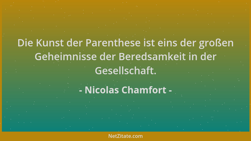 Nicolas Chamfort - Die Kunst der Parenthese ist eins der großen Geheimnisse der Beredsamkeit in der Gesellschaft....