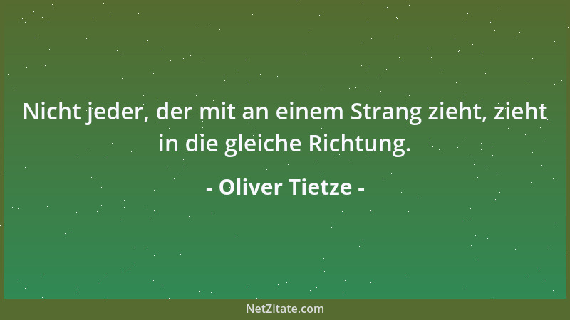 Oliver Tietze - Nicht jeder, der mit an einem Strang zieht, zieht in die gleiche Richtung....