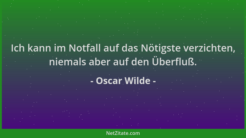 Oscar Wilde - Ich kann im Notfall auf das Nötigste verzichten, niemals aber auf den Überfluß....