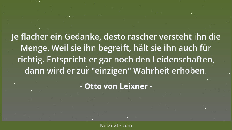 Otto von Leixner - Je flacher ein Gedanke, desto rascher versteht ihn die Menge. Weil sie ihn begreift, hält sie ihn auch f...