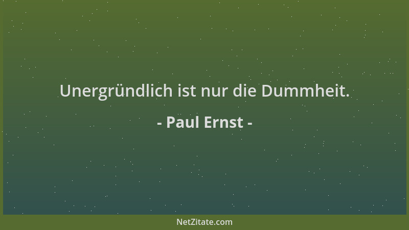 Paul Ernst - Unergründlich ist nur die Dummheit....