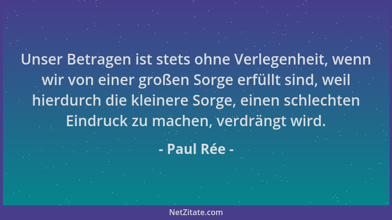 Paul Rée - Unser Betragen ist stets ohne Verlegenheit, wenn wir von einer großen Sorge erfüllt sind, weil hierdurch die kle...