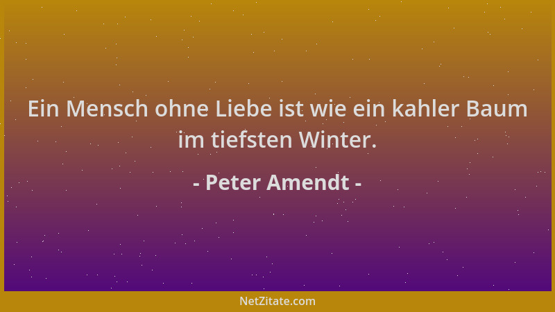 Peter Amendt - Ein Mensch ohne Liebe ist wie ein kahler Baum im tiefsten Winter....