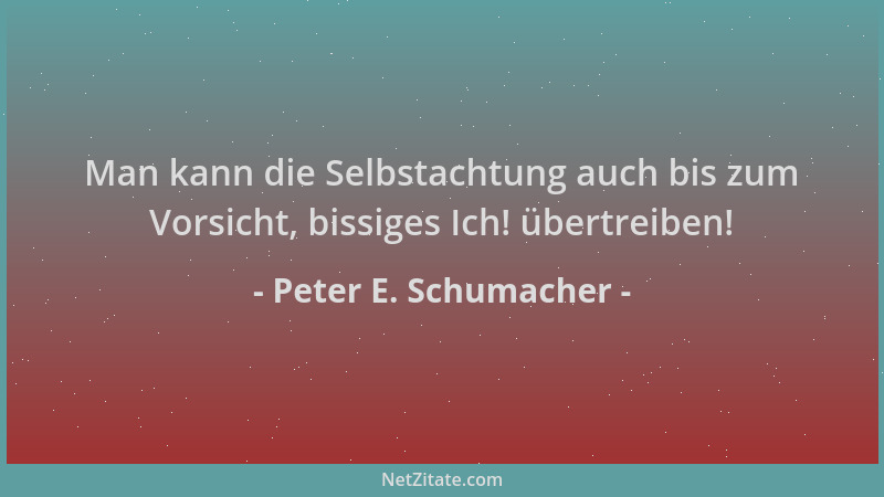 Peter E. Schumacher - Man kann die Selbstachtung auch bis zum Vorsicht, bissiges Ich! übertreiben!...