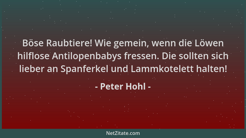 Peter Hohl - Böse Raubtiere! Wie gemein, wenn die Löwen hilflose Antilopenbabys fressen. Die sollten sich lieber an Spanfer...