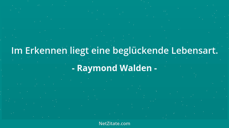 Raymond Walden - Im Erkennen liegt eine beglückende Lebensart....