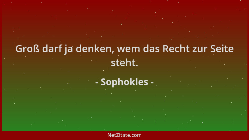 Sophokles - Groß darf ja denken, wem das Recht zur Seite steht....