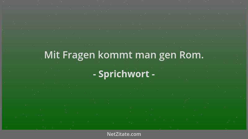 Sprichwort - Mit Fragen kommt man gen Rom....