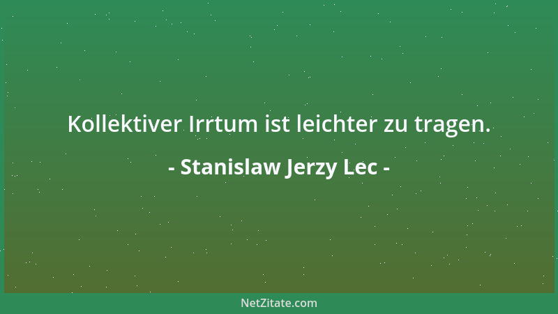 Stanislaw Jerzy Lec - Kollektiver Irrtum ist leichter zu tragen....