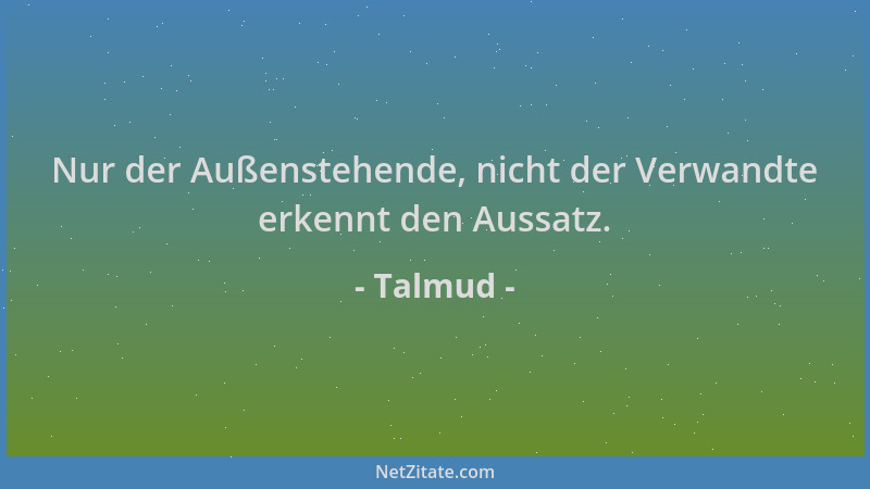 Talmud - Nur der Außenstehende, nicht der Verwandte erkennt den Aussatz....
