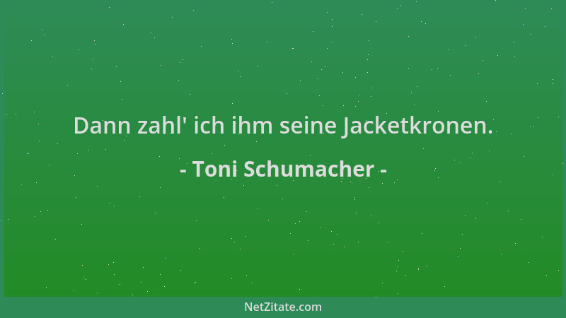 Toni Schumacher - Dann zahl ' ich ihm seine Jacketkronen....