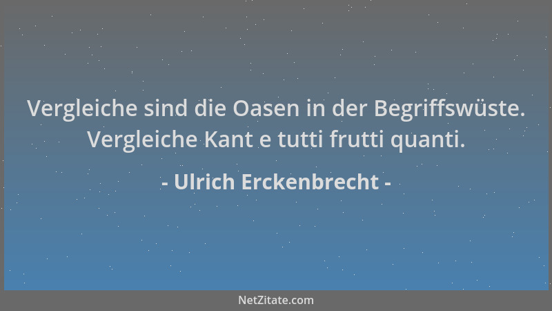 Ulrich Erckenbrecht - Vergleiche sind die Oasen in der Begriffswüste. Vergleiche Kant e tutti frutti quanti....