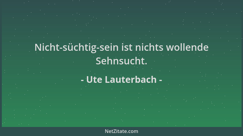 Ute Lauterbach - Nicht-süchtig-sein ist nichts wollende Sehnsucht....