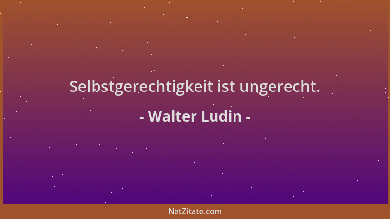 Walter Ludin - Selbstgerechtigkeit ist ungerecht....