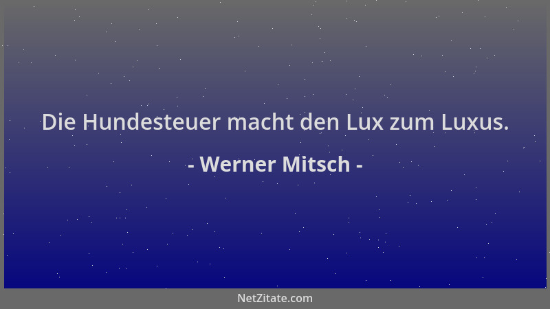 Werner Mitsch - Die Hundesteuer macht den Lux zum Luxus....