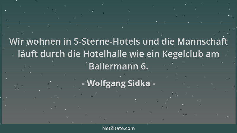 Wolfgang Sidka - Wir wohnen in 5-Sterne-Hotels und die Mannschaft läuft durch die Hotelhalle wie ein Kegelclub am Ballerman...