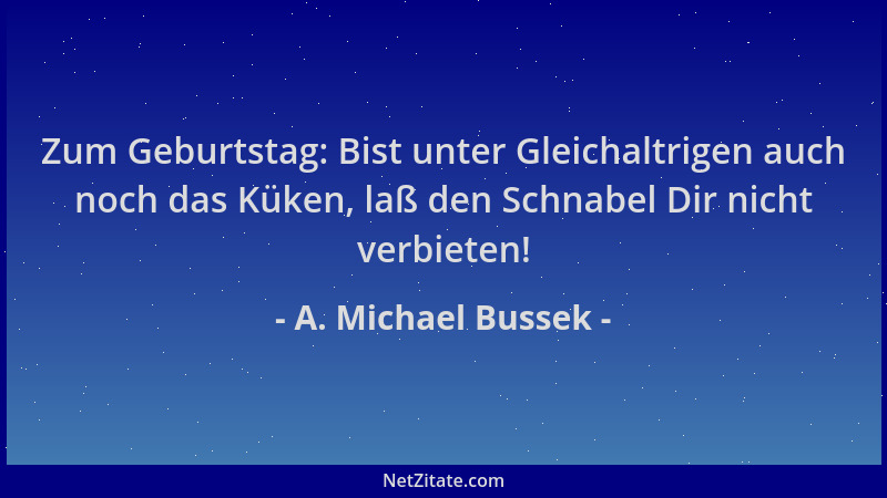 A. Michael Bussek - Zum Geburtstag: Bist unter Gleichaltrigen auch noch das Küken, laß den Schnabel Dir nicht verbieten!...
