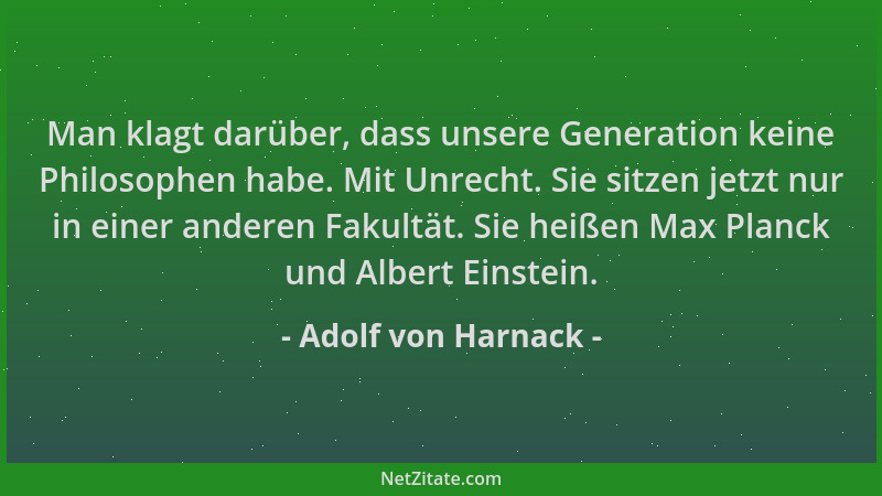 Adolf von Harnack - Man klagt darüber, dass unsere Generation keine Philosophen habe. Mit Unrecht. Sie sitzen jetzt nur in...