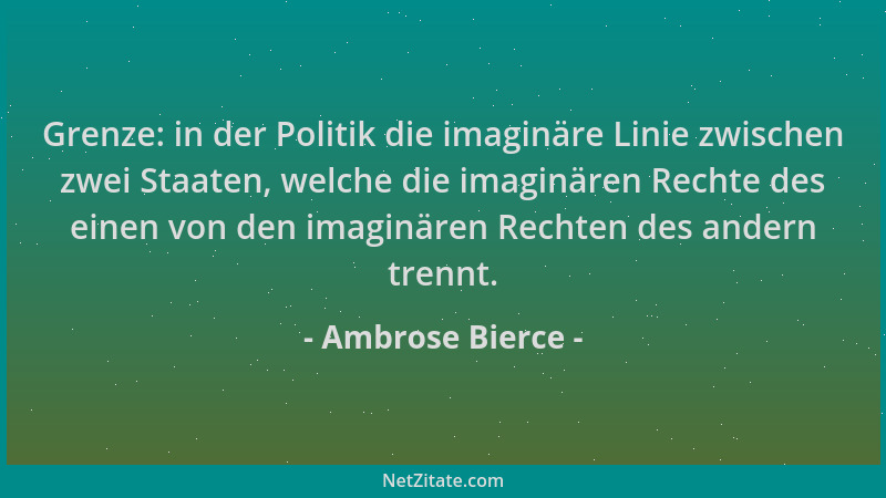 Ambrose Bierce - Grenze: in der Politik die imaginäre Linie zwischen zwei Staaten, welche die imaginären Rechte des einen v...