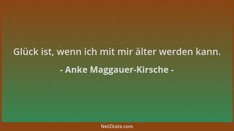 Anke Maggauer-Kirsche - Glück ist, wenn ich mit mir älter werden kann....