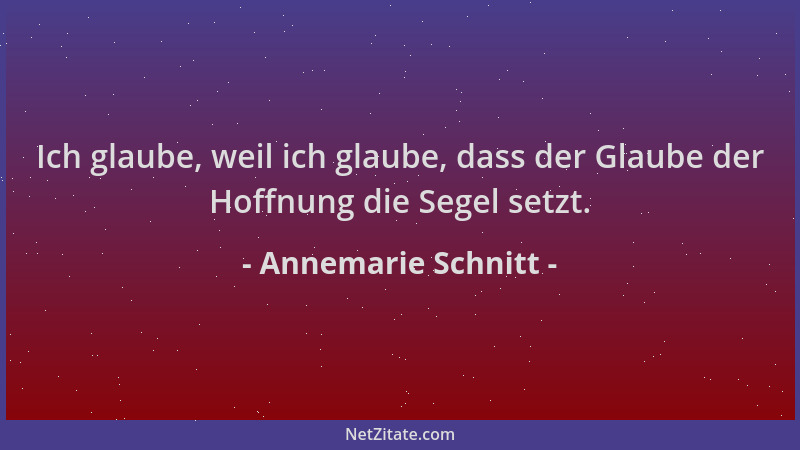 Annemarie Schnitt - Ich glaube, weil ich glaube, dass der Glaube der Hoffnung die Segel setzt....