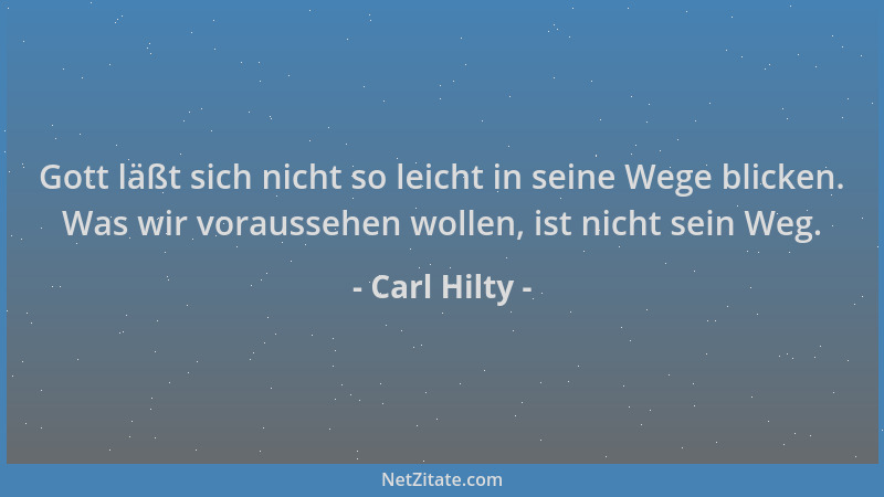 Carl Hilty - Gott läßt sich nicht so leicht in seine Wege blicken. Was wir voraussehen wollen, ist nicht sein Weg....