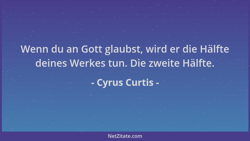Cyrus Curtis - Wenn du an Gott glaubst, wird er die Hälfte deines Werkes tun. Die zweite Hälfte....