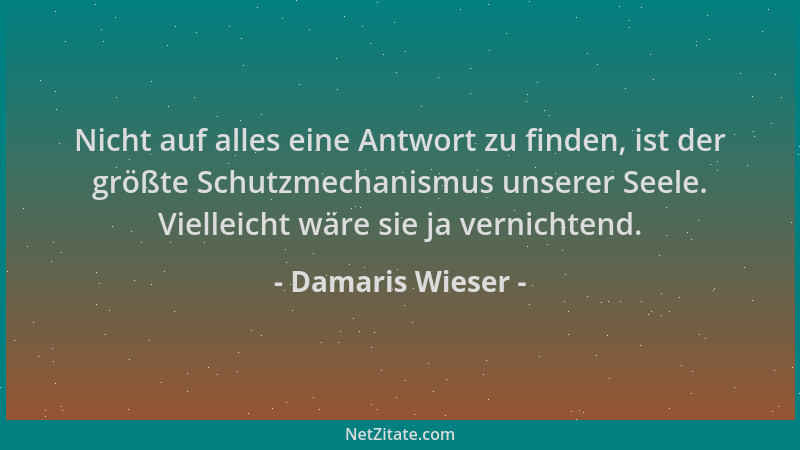 Damaris Wieser - Nicht auf alles eine Antwort zu finden, ist der größte Schutzmechanismus unserer Seele. Vielleicht wäre si...