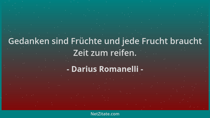 Darius Romanelli - Gedanken sind Früchte und jede Frucht braucht Zeit zum reifen....