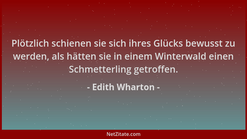 Edith Wharton - Plötzlich schienen sie sich ihres Glücks bewusst zu werden, als hätten sie in einem Winterwald einen Schmet...