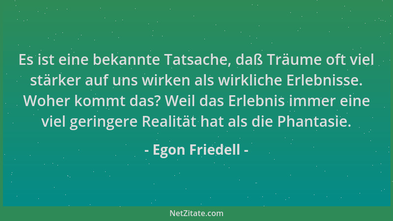 Egon Friedell - Es ist eine bekannte Tatsache, daß Träume oft viel stärker auf uns wirken als wirkliche Erlebnisse. Woher k...