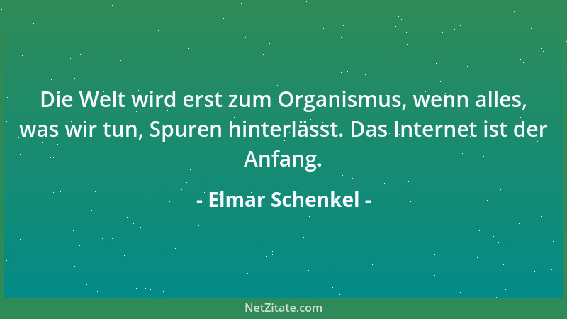 Elmar Schenkel - Die Welt wird erst zum Organismus, wenn alles, was wir tun, Spuren hinterlässt. Das Internet ist der Anfan...