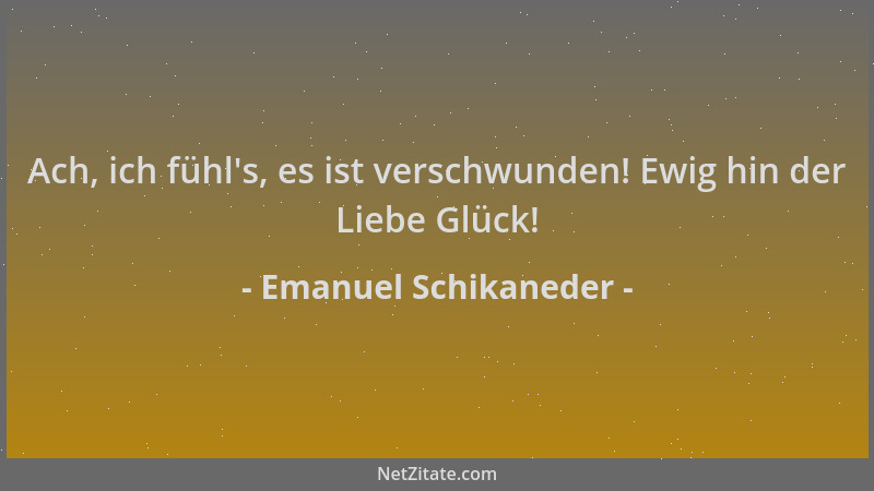 Emanuel Schikaneder - Ach, ich fühl 's, es ist verschwunden! Ewig hin der Liebe Glück!...